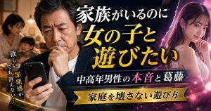 家族がいるのに女の子と遊びたいと葛藤する中高年男性と、家庭を壊さない遊び方を示したアイキャッチ画像