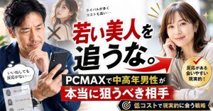 PCMAXで若い美人ばかりを追わず、中高年男性が会いやすい普通の女性を現実的に探す出会い系攻略アイキャッチ画像